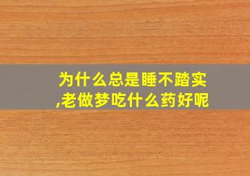 为什么总是睡不踏实,老做梦吃什么药好呢