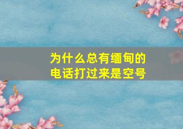 为什么总有缅甸的电话打过来是空号