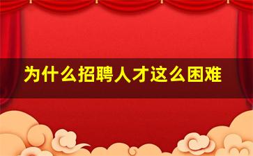 为什么招聘人才这么困难