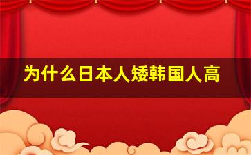 为什么日本人矮韩国人高