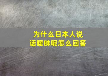 为什么日本人说话暧昧呢怎么回答