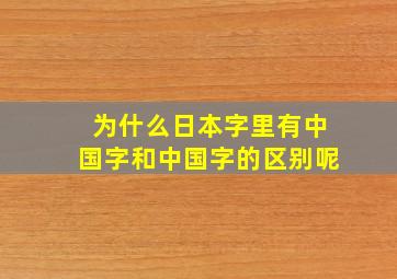 为什么日本字里有中国字和中国字的区别呢