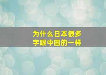 为什么日本很多字跟中国的一样