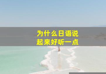 为什么日语说起来好听一点