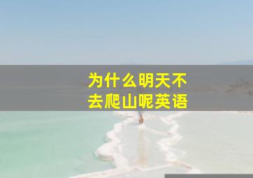 为什么明天不去爬山呢英语