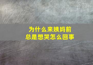 为什么来姨妈前总是想哭怎么回事