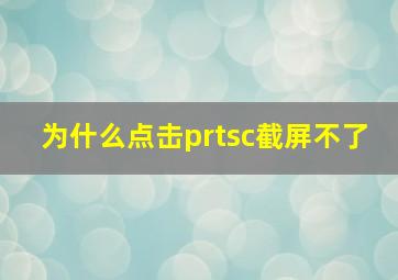 为什么点击prtsc截屏不了