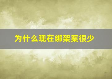 为什么现在绑架案很少