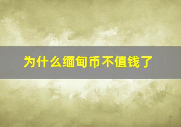 为什么缅甸币不值钱了