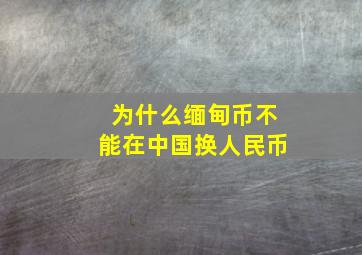 为什么缅甸币不能在中国换人民币