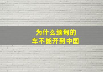 为什么缅甸的车不能开到中国