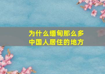 为什么缅甸那么多中国人居住的地方