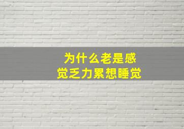 为什么老是感觉乏力累想睡觉