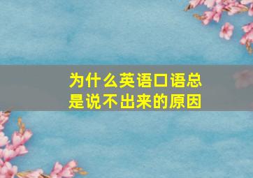 为什么英语口语总是说不出来的原因