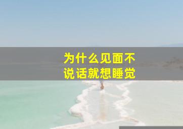 为什么见面不说话就想睡觉