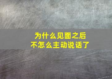 为什么见面之后不怎么主动说话了