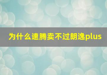 为什么速腾卖不过朗逸plus