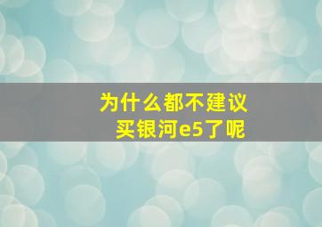 为什么都不建议买银河e5了呢