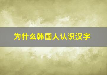 为什么韩国人认识汉字