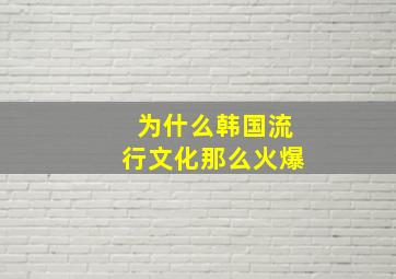 为什么韩国流行文化那么火爆