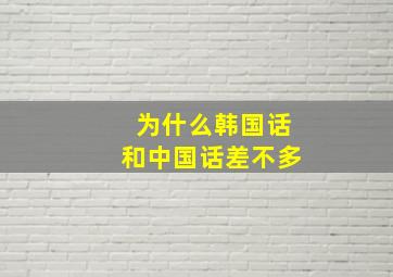 为什么韩国话和中国话差不多