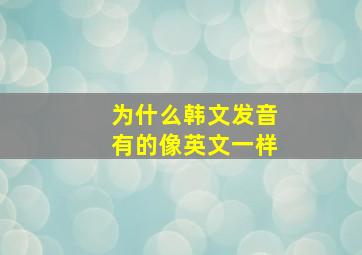 为什么韩文发音有的像英文一样