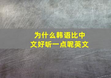 为什么韩语比中文好听一点呢英文