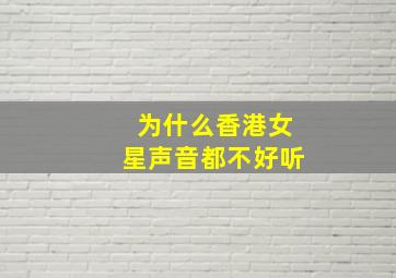 为什么香港女星声音都不好听