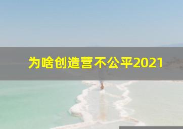 为啥创造营不公平2021