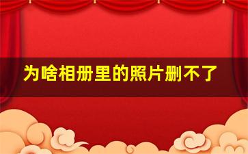 为啥相册里的照片删不了