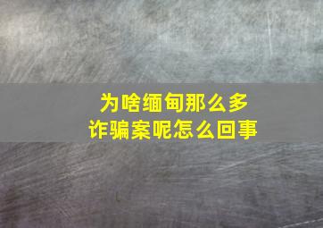 为啥缅甸那么多诈骗案呢怎么回事