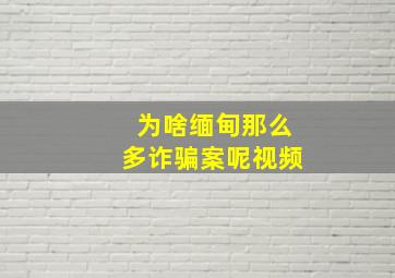 为啥缅甸那么多诈骗案呢视频