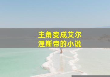 主角变成艾尔涅斯帝的小说