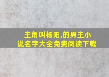 主角叫杨阳,的男主小说名字大全免费阅读下载