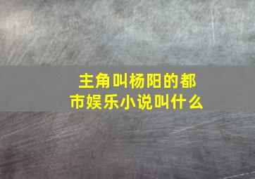 主角叫杨阳的都市娱乐小说叫什么