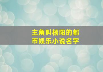 主角叫杨阳的都市娱乐小说名字