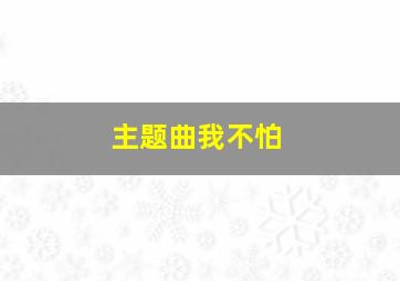 主题曲我不怕