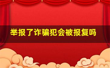 举报了诈骗犯会被报复吗