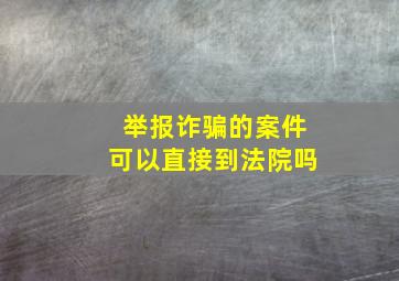 举报诈骗的案件可以直接到法院吗