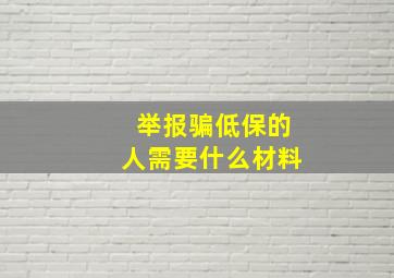 举报骗低保的人需要什么材料