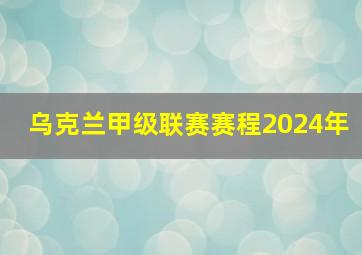 乌克兰甲级联赛赛程2024年