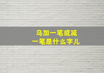 乌加一笔或减一笔是什么字儿