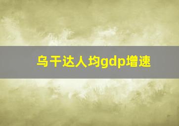 乌干达人均gdp增速