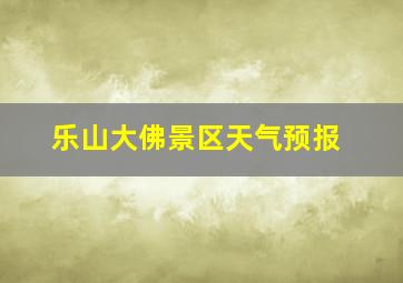 乐山大佛景区天气预报