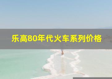 乐高80年代火车系列价格