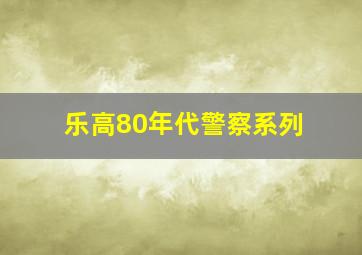 乐高80年代警察系列