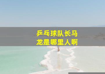 乒乓球队长马龙是哪里人啊