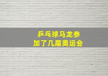 乒乓球马龙参加了几届奥运会