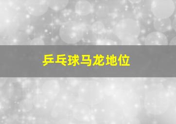 乒乓球马龙地位