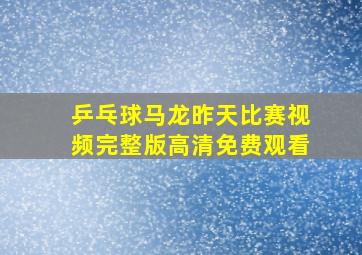 乒乓球马龙昨天比赛视频完整版高清免费观看